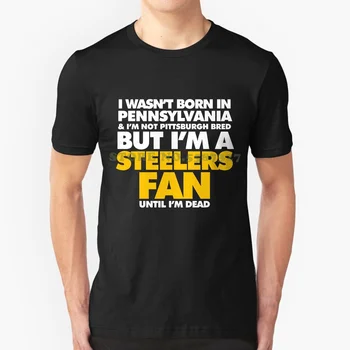 Nu Am Fost Născut În Pennsylvania, Dar Sunt Steelers Fan Până Eu Sunt Mort Grafic Personalizat Amuzant Vânzare Fierbinte Tricou Nu Am Fost Născut În